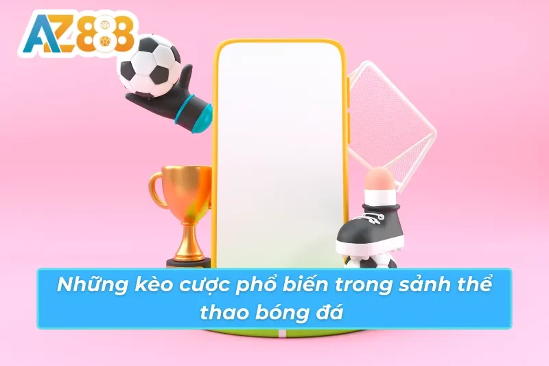 Bóng Đá - Thế Giới Cá Cược Bóng Đá Đẳng Cấp Quốc Tế Cùng AZ888 3 Các kèo cược phổ biến trong sảnh bóng đá AZ888