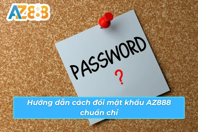 Cách đổi mật khẩu AZ888 đơn giản chỉ với vài bước