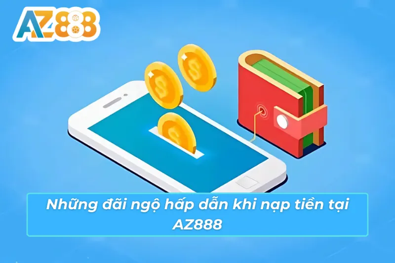 Cách Nạp Tiền AZ888 Chuẩn Để Giao Dịch An Toàn Và Nhanh Gọn 4 Đãi ngộ hấp dẫn từ việc nạp tiền cá cược vào nhà cái AZ888