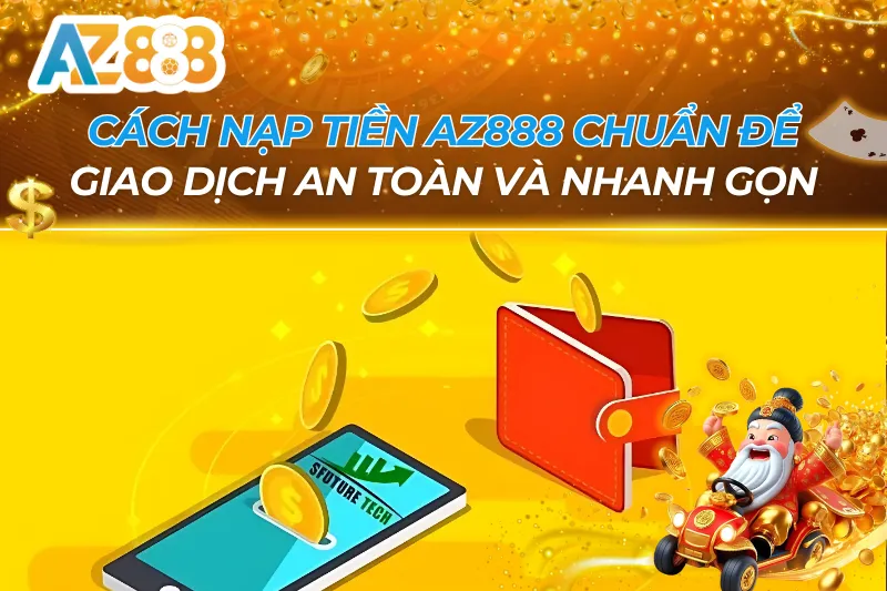 Cách Nạp Tiền AZ888 Chuẩn Để Giao Dịch An Toàn Và Nhanh Gọn 7 Cách Nạp Tiền AZ888