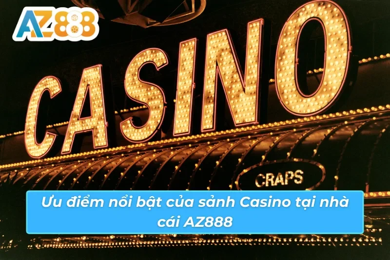 Casino - Thiên Đường Giải Trí Trực Tuyến Hot Nhất AZ888 3 Ưu điểm nổi bật của sảnh Casino AZ888