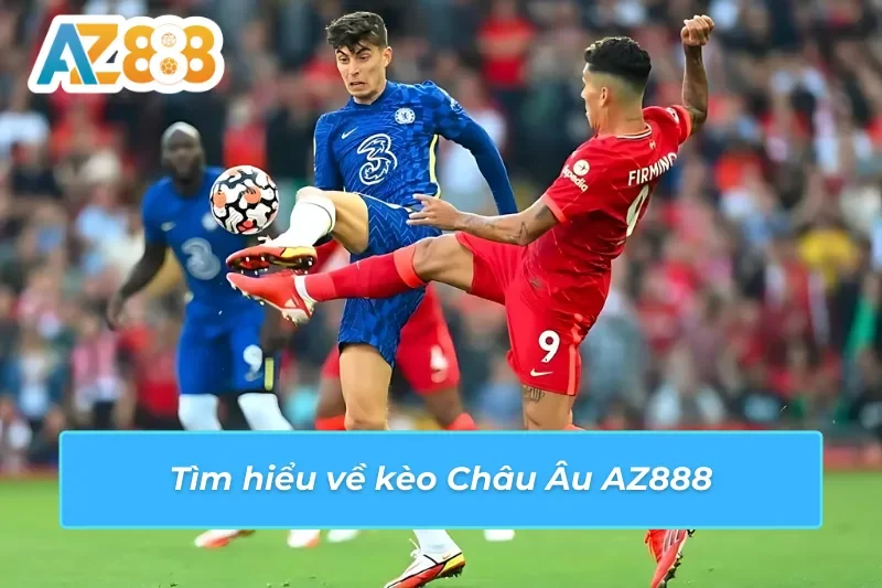 Tìm hiểu tổng quát về kèo châu Âu AZ888