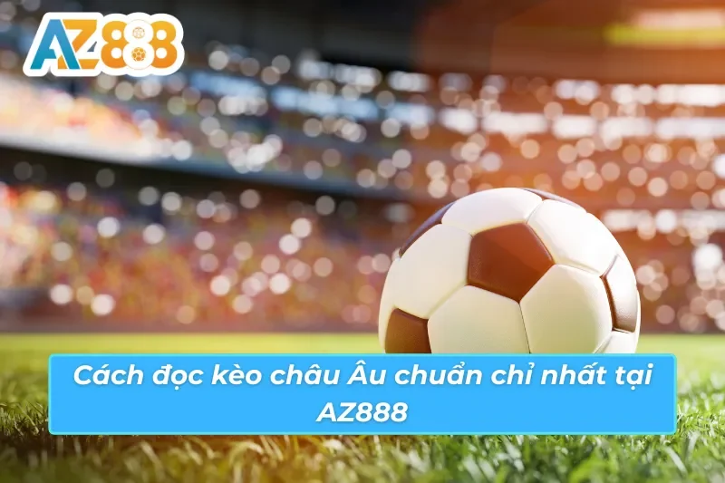 Hướng dẫn chi tiết cách đọc kèo châu Âu AZ888