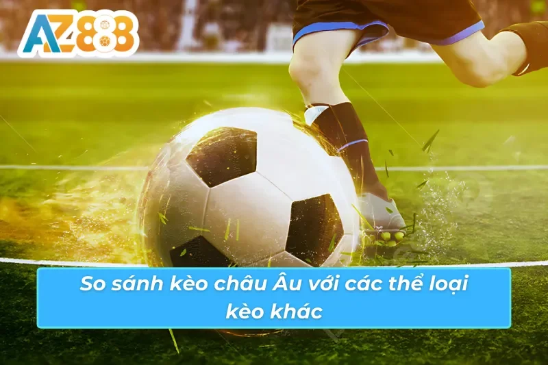 Sự khác biệt của kèo châu Âu AZ888 so với các loại kèo khác