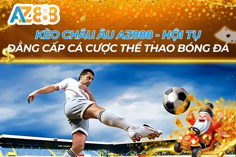 Kèo Châu Âu - Đẳng Cấp Cá Cược Thể Thao Bóng Đá Tại AZ888 5 Kèo Châu Âu AZ888