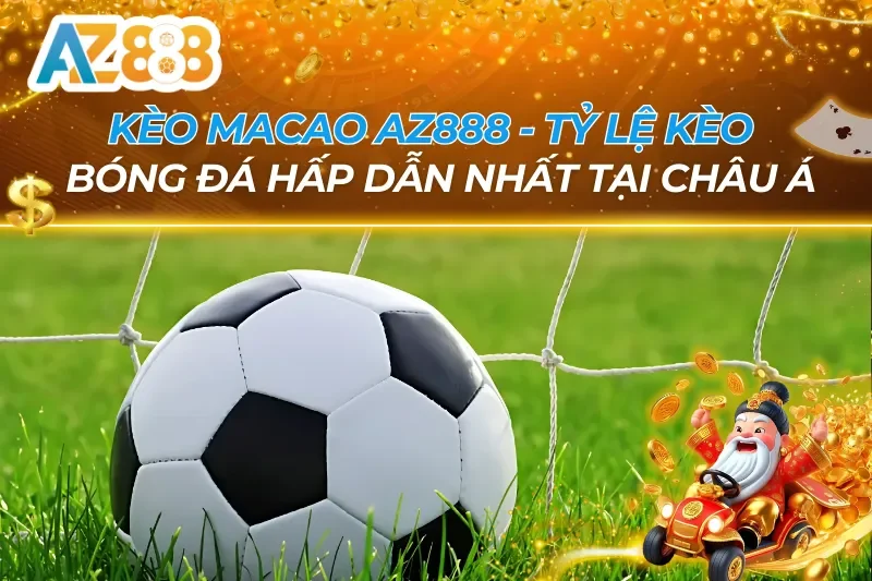 Kèo Macao - Tỷ Lệ Kèo Bóng Đá Hấp Dẫn Nhất Châu Á Tại AZ888 6 Kèo Macao AZ888