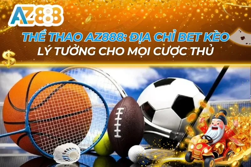 Thể Thao AZ888: Cùng Lên Kèo Lý Tưởng Cho Mọi Cược Thủ 2 Thể Thao AZ888